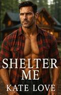 Shelter Me: A Very Spicy Single Dad Age Gap Romance by Kate Love