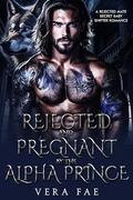 Rejected and Pregnant by the Alpha Prince: A Rejected Mate Secret Baby Shifter Romance (Forbidden Alpha Kings #38) by Vera Fae