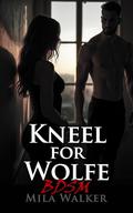 Kneel for Wolfe: A Spicy BDSM Workplace Romance Short Story - submission, punishment, public play, and the exquisite control of a dominant billionaire lawyer. by Mila Walker