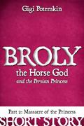 Broly the Horse God and the Persian Princess : Massacre of the Princess (Part #2) by Gigi Potemkin