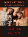 ONE LAST TIME: WITH MY EX...AND HIS FRIEND by Camden Cosmo