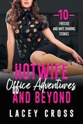 Hotwife Office Adventures and Beyond: 10 Freeuse and Wife-Sharing Stories by Lacey Cross