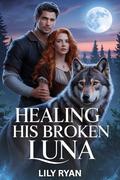 Healing His Broken Luna: A Rejected Fated Mates Second Chance Shifter Werewolf Romance by Lily Ryan