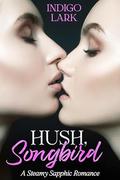 Hush, Songbird: A Steamy Sapphic Romantic Thriller by Indigo Lark