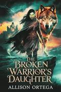 The Broken Warrior’s Daughter: A Paranormal Werewolf Romance of Fated Mates, Alpha Rivalry, and a Warrior’s Legacy by Allison Ortega