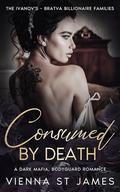 Consumed by Death: A dark mafia, bodyguard romance (The Ivanovs - Bratva Billionaire Families #3) by Vienna St James