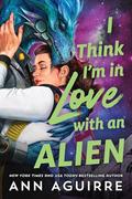 I Think I'm in Love with an Alien by Ann Aguirre
