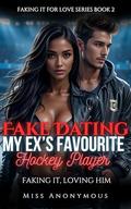 Fake Dating My Ex's Favourite Hockey Player: Faking It, Loving Him (Faking It for Love #2) by Miss Anonymous