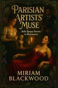 Parisian Artists’ Muse: Belle Époque Passion in Montmartre by Miriam Blackwood