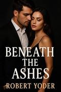 Beneath the Ashes (Dirty Billionaires & Dangerous Men #3) by Robert Yoder