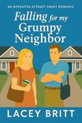 Falling for my Grumpy Neighbor: An Opposites Attract Sweet Romance by Lacey Britt