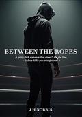 Between the Ropes by J. H. Norris