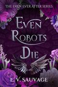 Even Robots Die (The Even Ever After #3) by E.V. Sauvage