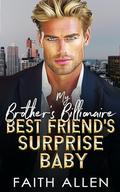 My Brother's Billionaire Best Friend's Surprise Baby : Forced Proximity Romance by Faith Allen