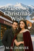A Princess's Christmas Wish: A Hallmark ROM-COM Inspired Novel by M.E. Dorvee
