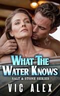 What the Water Knows: A Steamy Small-Town Older Woman, Younger Man Romance (Salt & Stone #3) by Vic Alex