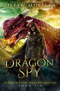 Dragon Spy: Riders of Fire Dragon Masters, Book Six - A dragon rider young adult epic fantasy adventure by Eileen Mueller