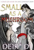 Small as a Mushroom (Chaos God Sugar and Spice Companion Shorts #2) by Deiri Di