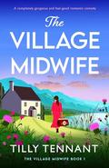 The Village Midwife: A completely gorgeous and feel-good romantic comedy by Tilly Tennant