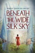 Beneath the Wide Silk Sky by Emily Inouye Huey