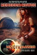 Uncivilized (Super Soldiers #1) by Rebecca Royce