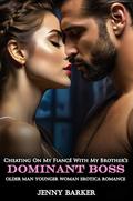 Cheating On My Fiancé With My Brother’s Dominant Boss: Older Man Younger Woman Erotica Romance (Steamy Age Gap Romance Erotic Short Stories #11) by Jenny Barker