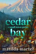Cedar Bay: A Small Town Series by Matilda Martel