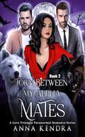 Torn Between My Alpha Mates: Second Chance At Love (A Love Triangle Paranormal Romance #2) by Anna Kendra