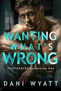 WANTING WHAT'S WRONG: A Step-Series Collection Forbidden Age Gap Off Limits Romance by Dani Wyatt