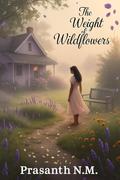The Weight of Wildflowers: Sometimes love blooms where grief has rooted by Prasanth N.M