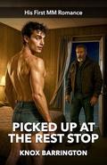 Picked Up at the Rest Stop: A Gritty, Emotional M/M Romance of First-Time Passion, Motel Beds, and Rough Hands (His First MM Romance #10) by Knox Barrington