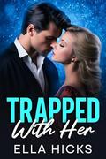 TRAPPED WITH HER : A FORBIDDEN OPPOSITES ATTRACT OFFICE ROMANCE by Ella Hicks