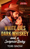 WHITE LIES, DARK WHISKEY and a SURPRISE BABY: A Fake Relationship Surprise Baby Small Town Romance by Tori Snow