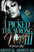 I Picked The Wrong N!gga 3: A Hood Love Story: Finale by Krystal Armstead