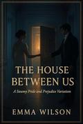 The House Between Us: A Steamy Pride and Prejudice Variation by Emma Wilson