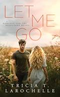 Let Me Go: A Gripping Second- Chance Contemporary Romance by Tricia T. LaRochelle