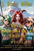 Spicy Supernatural Shorts Volume 1 by J. Scott Miles