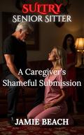 Sultry Senior Sitter: A Caregiver’s Shameful Submission by Jamie Beach