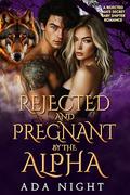 Rejected and Pregnant by the Alpha: A Rejected Mate Secret Baby Shifter Romance (Forbidden Alpha Kings #44) by Ada Night
