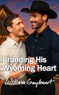 Branding His Wyoming Heart: A Low Angst M/M Cowboy Romance by William Gayheart