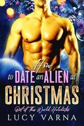 How to Date an Alien at Christmas (Out of This World Holidates #1) by Lucy Varna