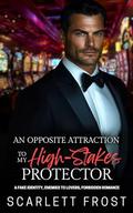 AN OPPOSITE ATTRACTION TO MY HIGH-STAKES PROTECTOR: A Fake Identity, Enemies To Lovers, Forbidden Romance by Scarlett Frost