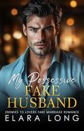 My Possessive Fake Husband: Enemies to Lovers Fake Marriage Romance (Billionaire Romance #1) by Elara Long