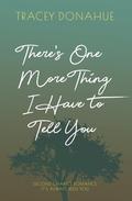 There's One More Thing I Have to Tell You by Tracey Donahue