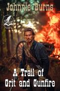 A Trail of Grit and Gunfire: A Historical Western Adventure Novel by Johnnie Burns