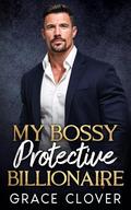 My Bossy Protective Billionaire : An Age Gap, Grumpy Romance by Grace Clover