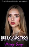 Sissy Auction: Happily Sold to the Highest Bidder: First Time Feminization Femdom (Feminization Femdom Fulfillment #8) by Missy Sissy