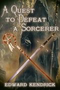 A Quest to Defeat a Sorcerer by Edward Kendrick