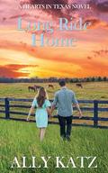Long Ride Home: Modern Western Christian Small Town Second Chance Romance (Hearts in Texas #4) by Ally Katz