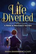 A Life Diverted: A Pride & Prejudice Vagary by Shana Granderson A Lady
